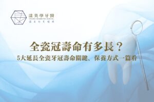 全瓷冠壽命有多長？5大延長全瓷牙冠壽命關鍵、保養方式一篇看