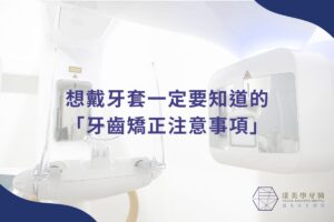 想戴牙套一定要知道的「牙齒矯正注意事項」