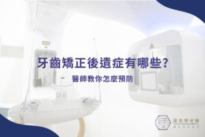 牙齒矯正後遺症有哪些?醫師教你怎麼預防